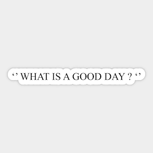 WHAT IS A GOOD DAY Sticker